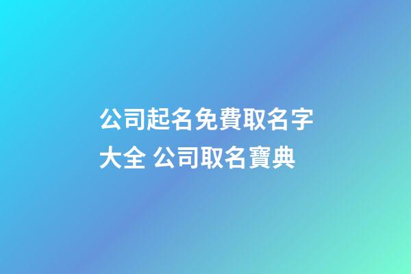 公司起名免費取名字大全 公司取名寶典-第1張-公司起名-玄機派